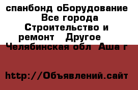 спанбонд оБорудование - Все города Строительство и ремонт » Другое   . Челябинская обл.,Аша г.